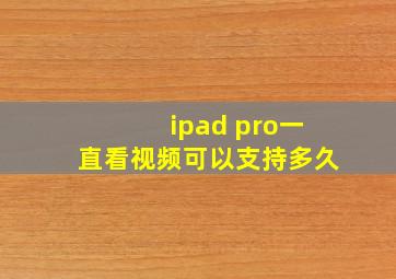 ipad pro一直看视频可以支持多久